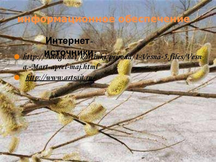 информационное обеспечениеhttp://900igr.net/kartinki/priroda/1-Vesna-5.files/Vesna.-Mart-aprel-maj.html http://www.artsait.ru/ Интернет-источники: