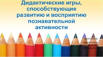 Дидактические игры, способствующие развитию и восприятию познавательной активности презентация