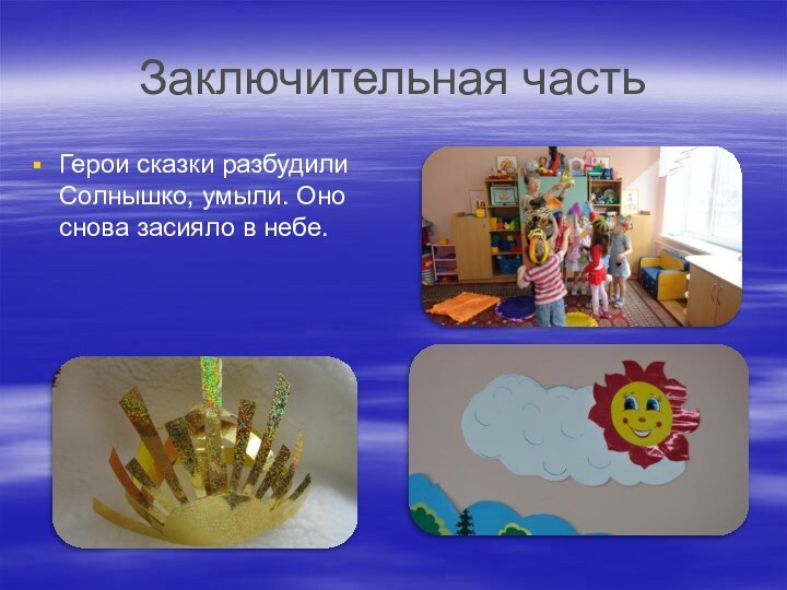 Заключительная частьГерои сказки разбудили Солнышко, умыли. Оно снова засияло в небе.