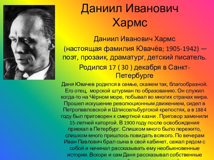 Даниил Иванович ХармсДаниил Иванович Хармс (настоящая фамилия Ювачёв; 1905-1942) — поэт, прозаик, драматург,