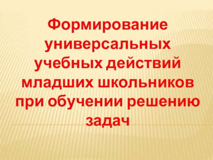 Формирование универсальных учебных действий младших школьников при обучении решению задач