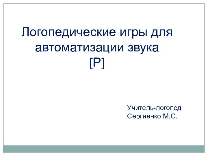 Логопедические игры для автоматизации звука  [Р]    Учитель-логопед  Сергиенко М.С.