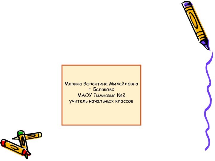 Марина Валентина Михайловнаг. БалаковоМАОУ Гимназия №2учитель начальных классов