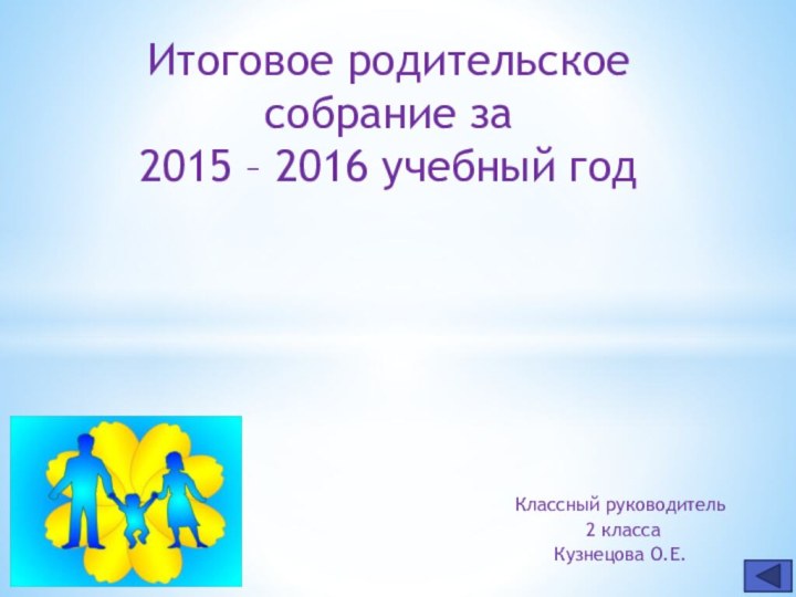 Классный руководитель 2 класса Кузнецова О.Е.Итоговое родительское собрание за 2015 – 2016 учебный год