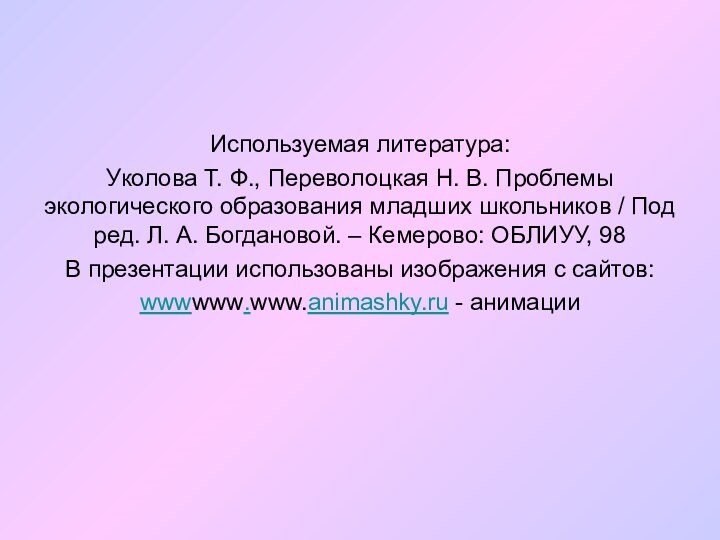 Используемая литература:Уколова Т. Ф., Переволоцкая Н. В. Проблемы экологического образования младших школьников