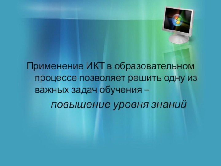 Применение ИКТ в образовательном процессе позволяет решить одну из важных задач обучения