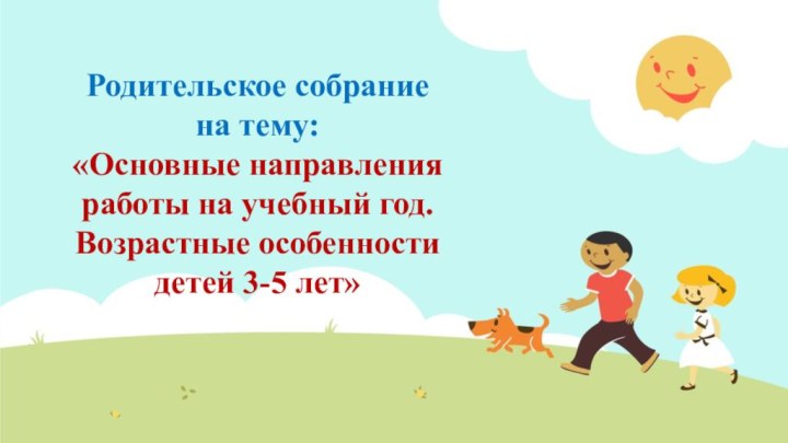 Родительское собрание на тему: «Основные направления работы на учебный год. Возрастные особенности детей 3-5 лет»