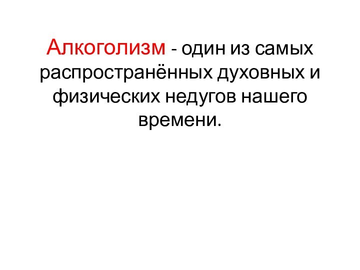 Алкоголизм - один из самых распространённых духовных и физических недугов нашего времени.