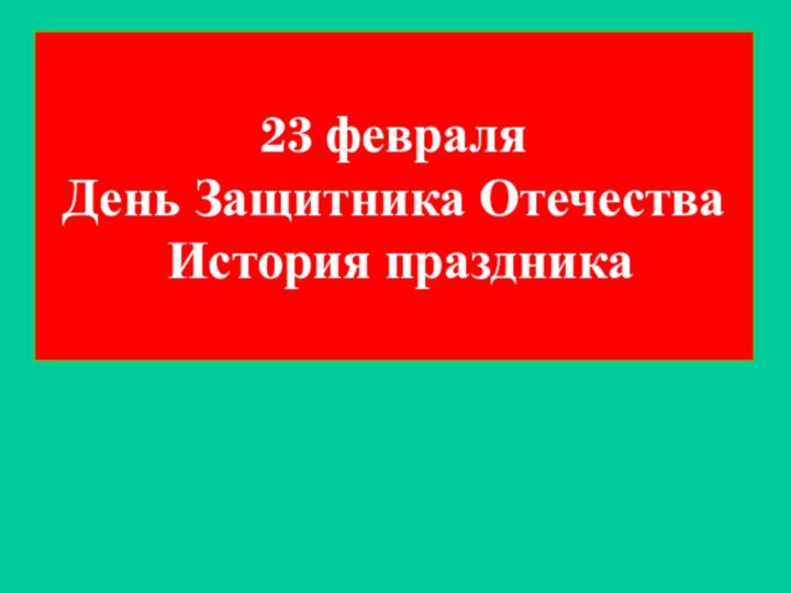 23 февраля  День Защитника Отечества  История праздника