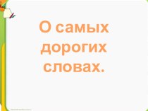 О самых дорогих словах - презентация к внеклассному занятию. презентация к уроку по теме