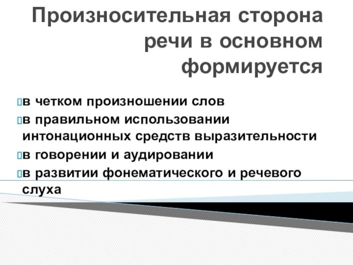 Произносительная сторона речи в основном формируется в четком произношении словв правильном использовании