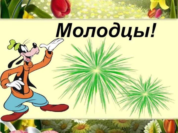 Молодцы!