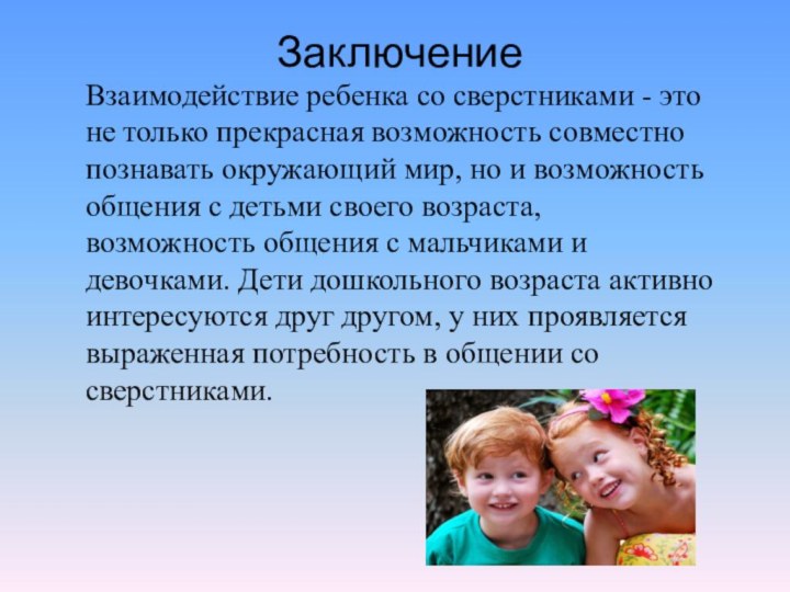 ЗаключениеВзаимодействие ребенка со сверстниками - это не только прекрасная возможность совместно