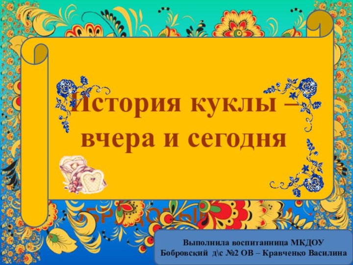 УСТНОЕ НАРОДНОЕ ТВОРЧЕСТВО         ОБРЯДОВЫЙ ФОЛЬКЛОР       КАЛЕНДАРНО-ОБРЯДОВЫЕ ПЕСНИ История куклы – вчера и