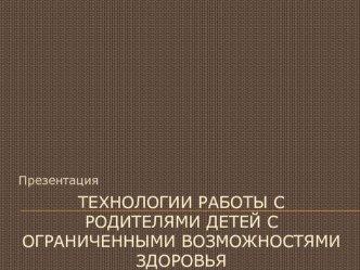 Технологии работы с родителями детей с ограниченными возможностями здоровья консультация по теме