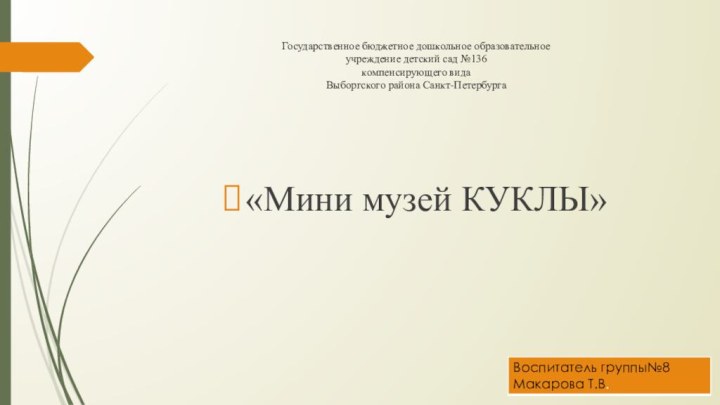 Государственное бюджетное дошкольное образовательное учреждение детский сад №136 компенсирующего вида Выборгского района Санкт-Петербурга «Мини музей КУКЛЫ»