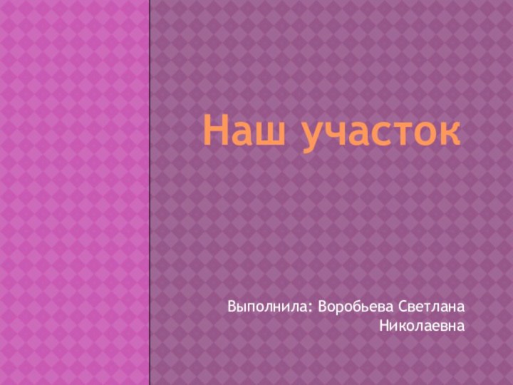 Наш участокВыполнила: Воробьева Светлана Николаевна