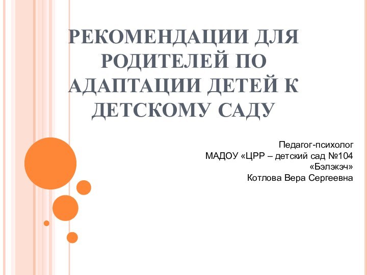 РЕКОМЕНДАЦИИ ДЛЯ РОДИТЕЛЕЙ ПО АДАПТАЦИИ ДЕТЕЙ К ДЕТСКОМУ САДУПедагог-психолог МАДОУ «ЦРР –