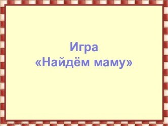 Игра Найдем маму материал по окружающему миру