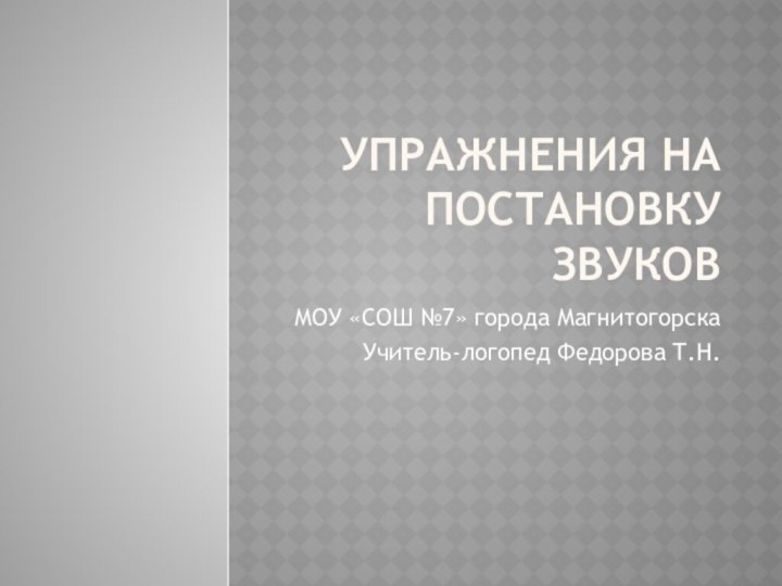 Упражнения на постановку звуковМОУ «СОШ №7» города МагнитогорскаУчитель-логопед Федорова Т.Н.