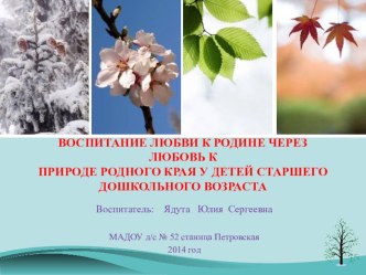 Обобщение опыта работы : Воспитание любви к родине через любовь к природе родного края у детей старшего дошкольного возраста презентация к занятию по окружающему миру (подготовительная группа)