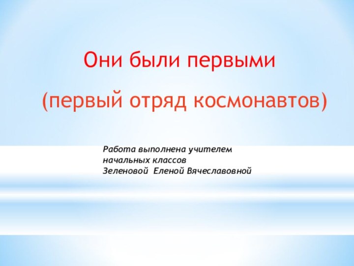 (первый отряд космонавтов) Они были первыми Работа выполнена учителем начальных классов Зеленовой Еленой Вячеславовной