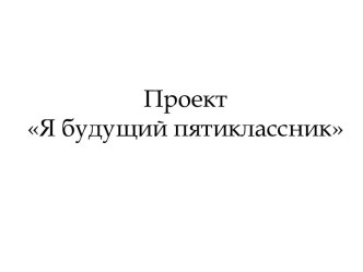 Проект Я будущий пятиклассник проект (4 класс)