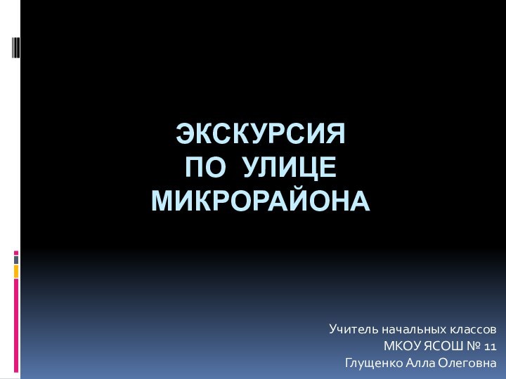 Экскурсия  по улице микрорайонаУчитель начальных классовМКОУ ЯСОШ № 11Глущенко Алла Олеговна