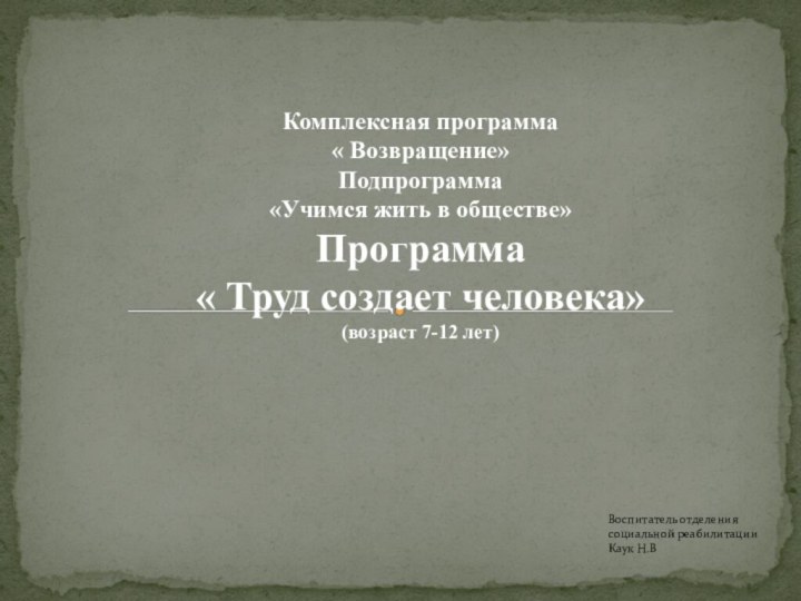 Воспитатель отделения социальной реабилитации Каук Н.ВКомплексная программа« Возвращение»Подпрограмма«Учимся жить в обществе»Программа «