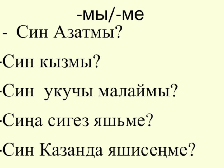 -мы/-ме -  Син Азатмы? Син кызмы?  Син укучы малаймы?Сиңа сигез яшьме?Син Казанда яшисеңме?