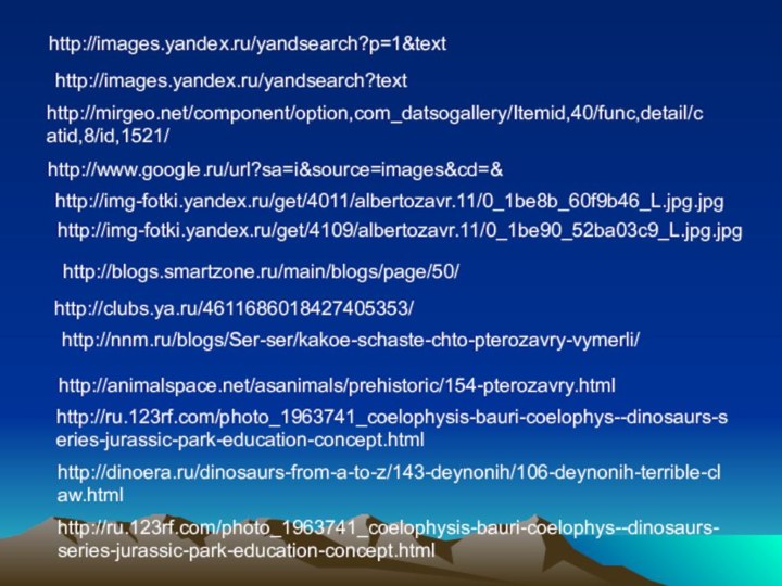http://images.yandex.ru/yandsearch?p=1&texthttp://images.yandex.ru/yandsearch?texthttp://mirgeo.net/component/option,com_datsogallery/Itemid,40/func,detail/catid,8/id,1521/http://ru.123rf.com/photo_1963741_coelophysis-bauri-coelophys--dinosaurs-series-jurassic-park-education-concept.htmlhttp://blogs.smartzone.ru/main/blogs/page/50/http://clubs.ya.ru/4611686018427405353/http://nnm.ru/blogs/Ser-ser/kakoe-schaste-chto-pterozavry-vymerli/http://animalspace.net/asanimals/prehistoric/154-pterozavry.htmlhttp://ru.123rf.com/photo_1963741_coelophysis-bauri-coelophys--dinosaurs-series-jurassic-park-education-concept.htmlhttp://dinoera.ru/dinosaurs-from-a-to-z/143-deynonih/106-deynonih-terrible-claw.htmlhttp://www.google.ru/url?sa=i&source=images&cd=&http://img-fotki.yandex.ru/get/4109/albertozavr.11/0_1be90_52ba03c9_L.jpg.jpghttp://img-fotki.yandex.ru/get/4011/albertozavr.11/0_1be8b_60f9b46_L.jpg.jpg