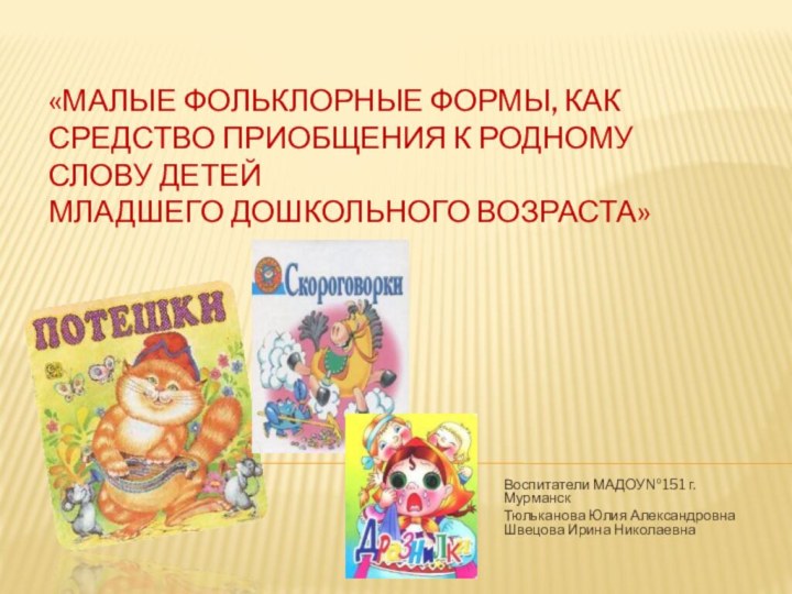 «Малые фольклорные формы, как средство приобщения к родному слову детей  младшего