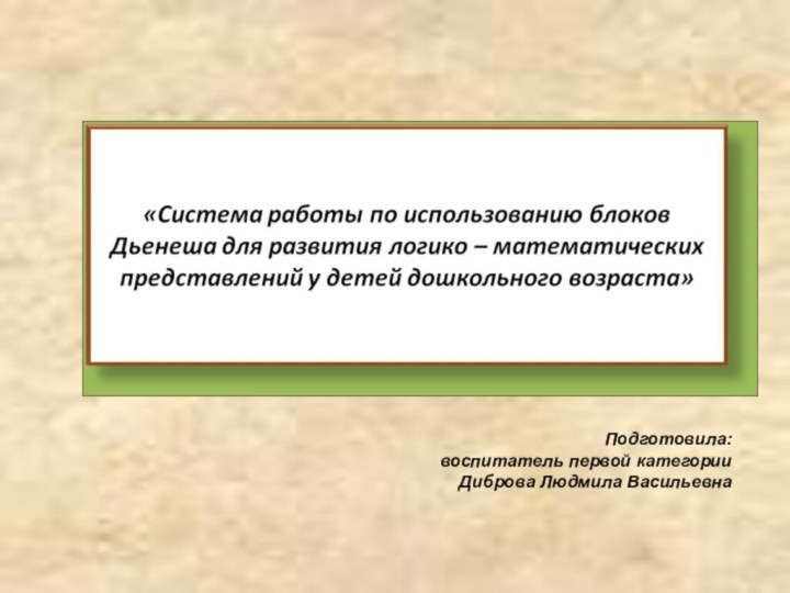 Подготовила: воспитатель первой категорииДиброва Людмила Васильевна