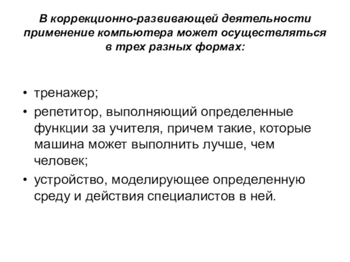 В коррекционно-развивающей деятельности применение компьютера может осуществляться в трех разных формах:тренажер;репетитор, выполняющий