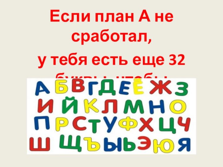 Если план А не сработал, у тебя есть еще 32 буквы, чтобы попробовать.