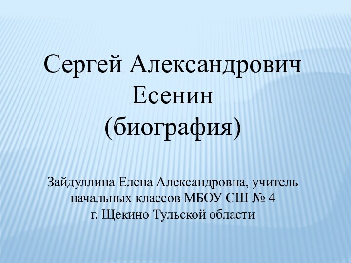 Сергей Александрович Есенин(биография)Зайдуллина Елена Александровна, учитель начальных классов МБОУ СШ № 4г. Щекино Тульской области