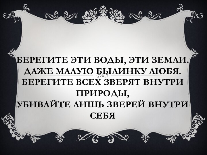 Берегите эти воды, эти земли. Даже малую былинку любя. Берегите всех зверят