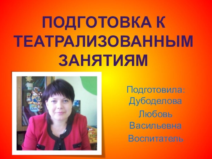 Подготовила: ДубоделоваЛюбовь ВасильевнаВоспитательПодготовка к театрализованным занятиям