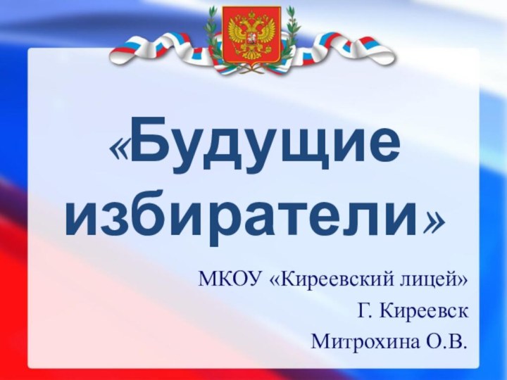 «Будущие избиратели»МКОУ «Киреевский лицей» Г. КиреевскМитрохина О.В.