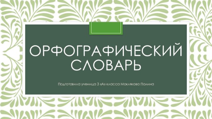 Орфографический словарьПодготовила ученица 3 «А» класса Моклякова Полина