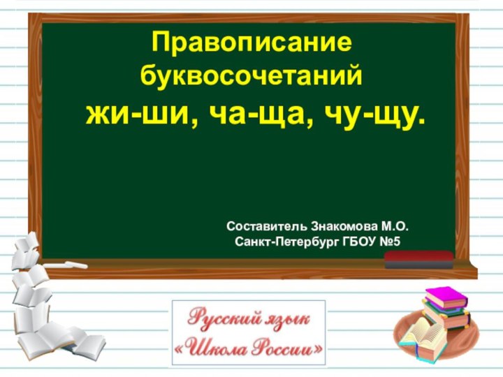 Правописание буквосочетаний жи-ши, ча-ща, чу-щу.Составитель Знакомова М.О.Санкт-Петербург ГБОУ №5