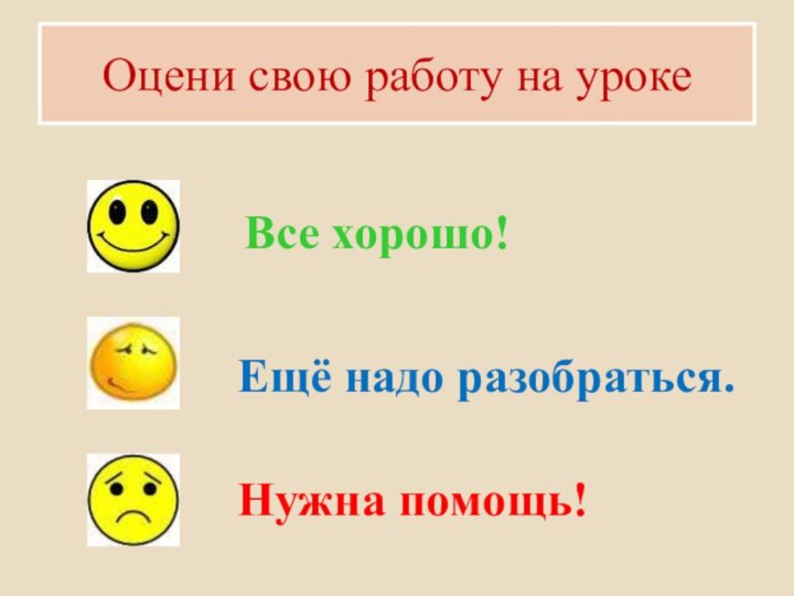 Оцени свою работу на урокеВсе хорошо!Ещё надо разобраться.Нужна помощь!