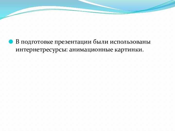 В подготовке презентации были использованы интернетресурсы: анимационные картинки.