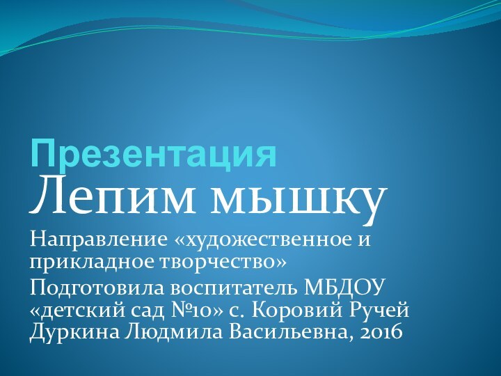 Презентация  Лепим мышкуНаправление «художественное и прикладное творчество»Подготовила воспитатель МБДОУ «детский сад