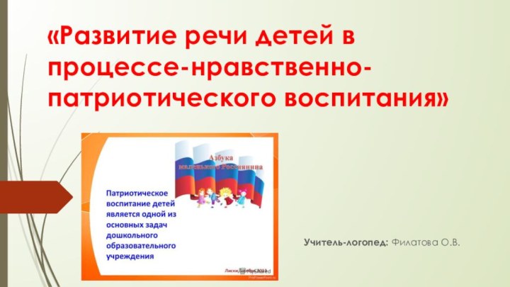 «Развитие речи детей в процессе-нравственно-патриотического воспитания» Учитель-логопед: Филатова О.В.