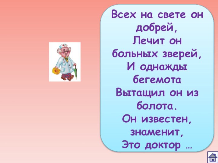 Всех на свете он добрей, Лечит он больных зверей, И однажды бегемота