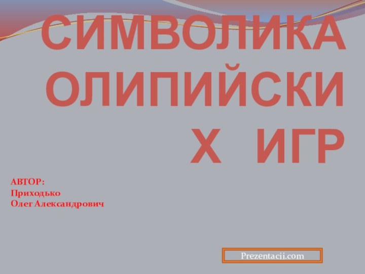 СИМВОЛИКА  ОЛИПИЙСКИХ  ИГРАВТОР:ПриходькоОлег АлександровичPrezentacii.com