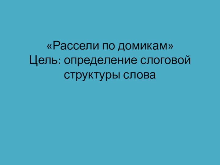 «Рассели по домикам» Цель: определение слоговой структуры слова