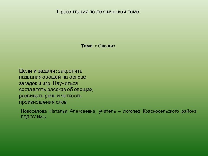 Новосёлова Наталья Алексеевна, учитель – логопед Красносельского района ГБДОУ №12Тема: « Овощи»Презентация