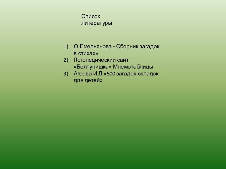 Список литературы:О.Емельянова «Сборник загадок в стихах»Логопедический сайт «Болтунишка» МнемотаблицыАгеева И.Д «500 загадок-складок для детей»